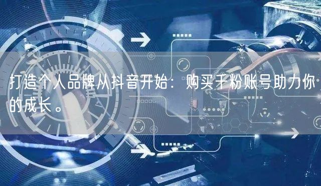 打造个人品牌从抖音开始：购买千粉账号助力你的成长。