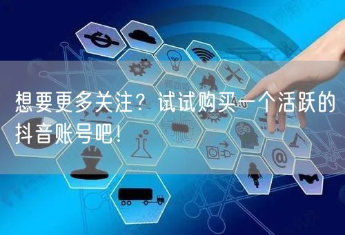 想要更多关注？试试购买一个活跃的抖音账号吧！