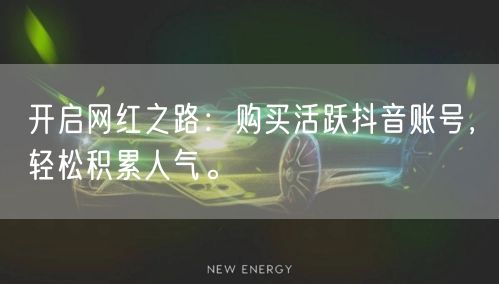 开启网红之路：购买活跃抖音账号，轻松积累人气。