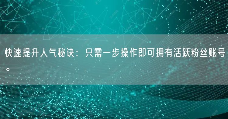 快速提升人气秘诀：只需一步操作即可拥有活跃粉丝账号。