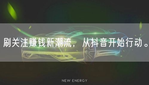 刷关注赚钱新潮流，从抖音开始行动。