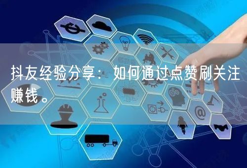 抖友经验分享：如何通过点赞刷关注赚钱。