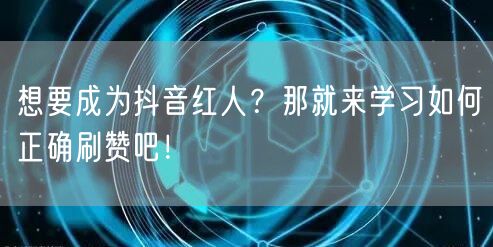 想要成为抖音红人？那就来学习如何正确刷赞吧！