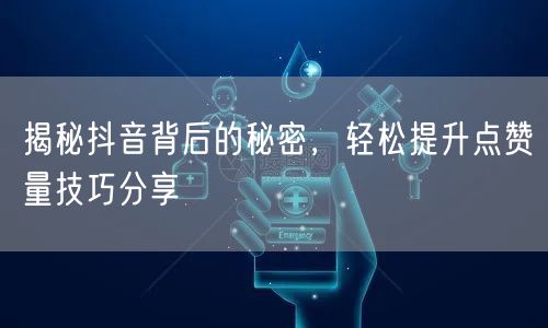 揭秘抖音背后的秘密，轻松提升点赞量技巧分享