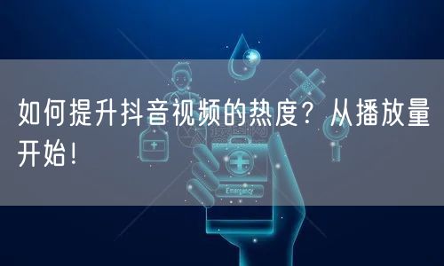 如何提升抖音视频的热度？从播放量开始！
