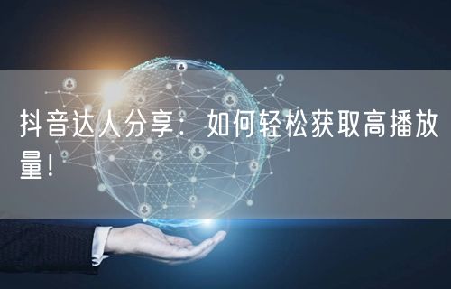 抖音达人分享：如何轻松获取高播放量！