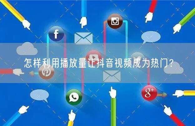 怎样利用播放量让抖音视频成为热门？