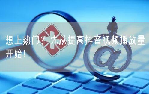 想上热门？先从提高抖音视频播放量开始！