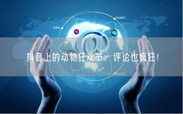 抖音上的动物狂欢节：评论也疯狂！