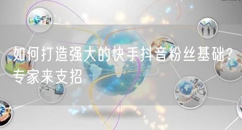 如何打造强大的快手抖音粉丝基础？专家来支招