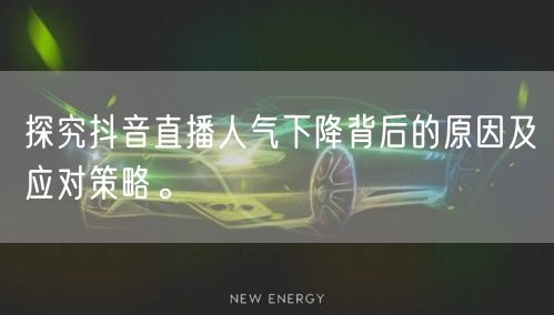 探究抖音直播人气下降背后的原因及应对策略。