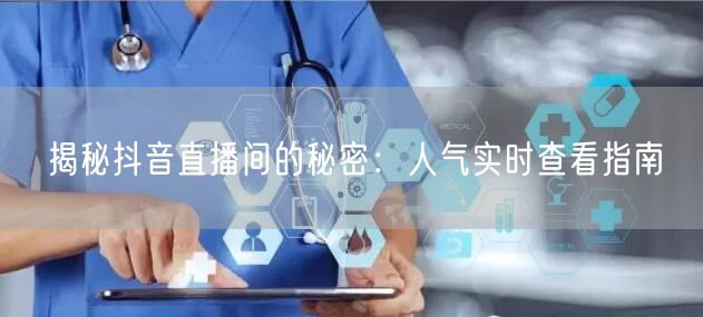 揭秘抖音直播间的秘密：人气实时查看指南