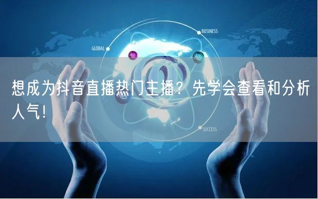想成为抖音直播热门主播？先学会查看和分析人气！