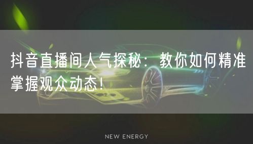 抖音直播间人气探秘：教你如何精准掌握观众动态！
