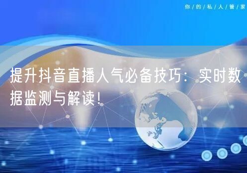 提升抖音直播人气必备技巧：实时数据监测与解读！