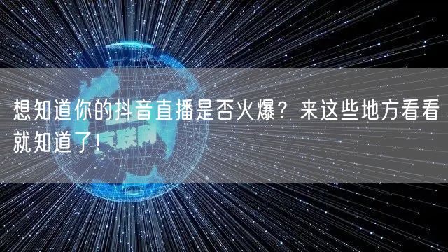 想知道你的抖音直播是否火爆？来这些地方看看就知道了！
