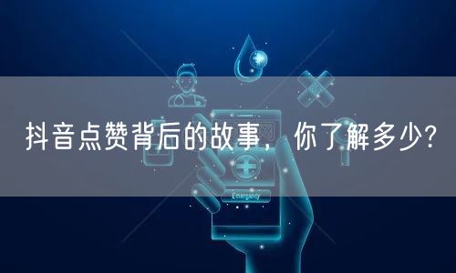 抖音点赞背后的故事，你了解多少?