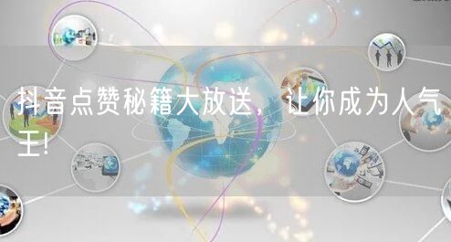 抖音点赞秘籍大放送，让你成为人气王!