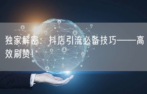 独家解密：抖店引流必备技巧——高效刷赞！
