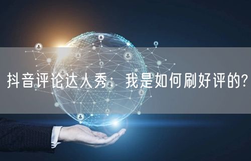 抖音评论达人秀：我是如何刷好评的?