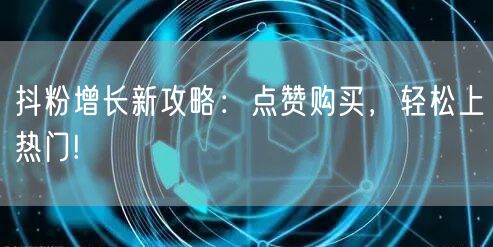 抖粉增长新攻略：点赞购买，轻松上热门!