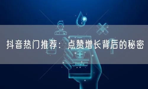 抖音热门推荐：点赞增长背后的秘密