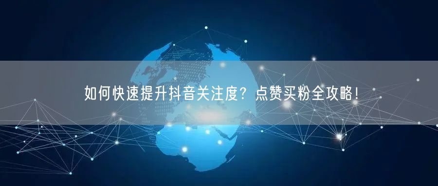 如何快速提升抖音关注度？点赞买粉全攻略！