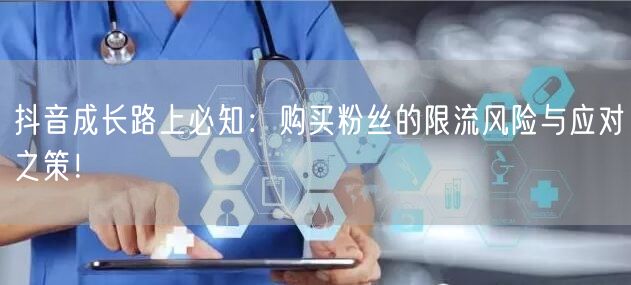 抖音成长路上必知：购买粉丝的限流风险与应对之策！