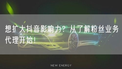 想扩大抖音影响力？从了解粉丝业务代理开始！
