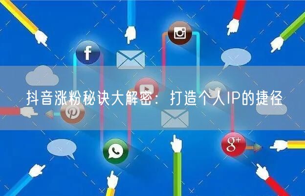 抖音涨粉秘诀大解密：打造个人IP的捷径
