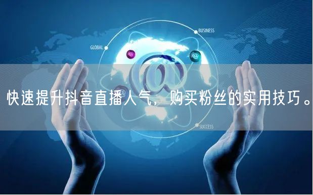 快速提升抖音直播人气，购买粉丝的实用技巧。