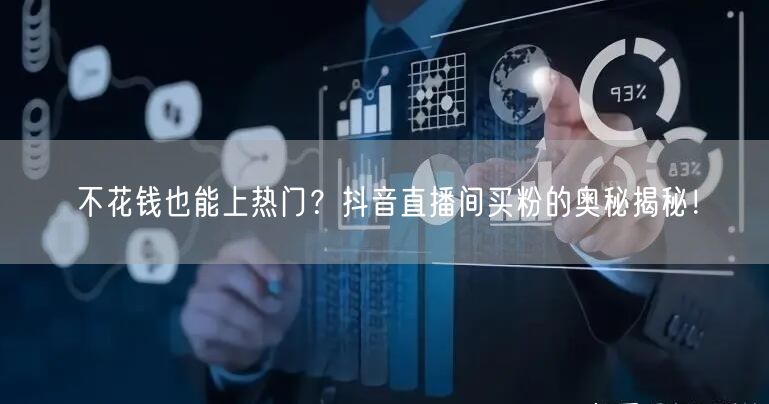 不花钱也能上热门？抖音直播间买粉的奥秘揭秘！