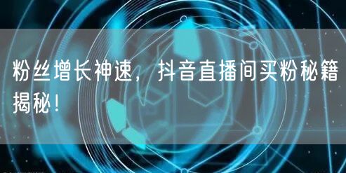 粉丝增长神速，抖音直播间买粉秘籍揭秘！
