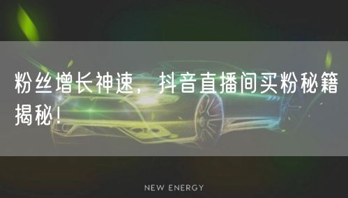 粉丝增长神速，抖音直播间买粉秘籍揭秘！