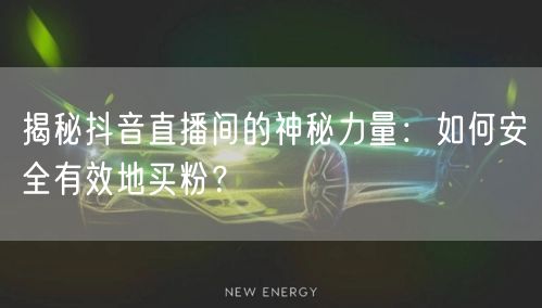 揭秘抖音直播间的神秘力量：如何安全有效地买粉？