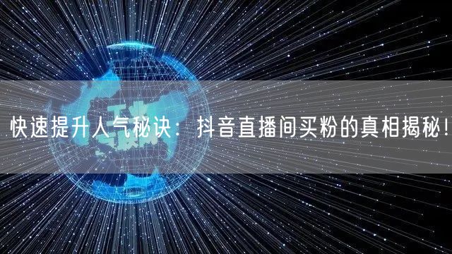 快速提升人气秘诀：抖音直播间买粉的真相揭秘！