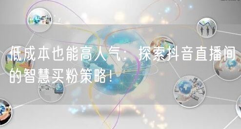 低成本也能高人气：探索抖音直播间的智慧买粉策略！