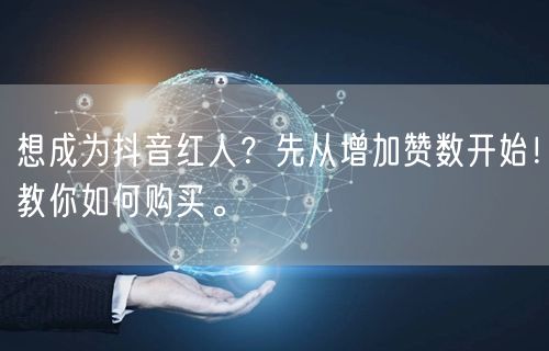 想成为抖音红人？先从增加赞数开始！教你如何购买。