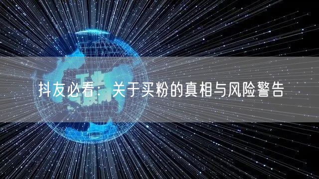 抖友必看：关于买粉的真相与风险警告