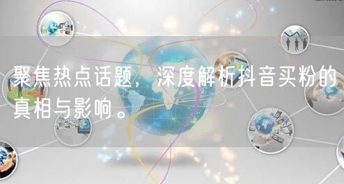 聚焦热点话题，深度解析抖音买粉的真相与影响。
