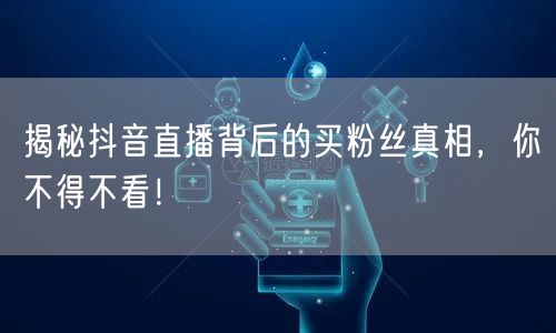 揭秘抖音直播背后的买粉丝真相，你不得不看！