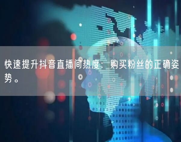 快速提升抖音直播间热度：购买粉丝的正确姿势。