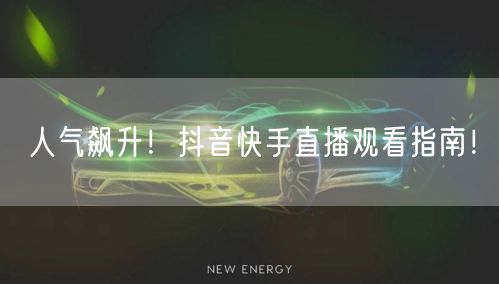 人气飙升！抖音快手直播观看指南！