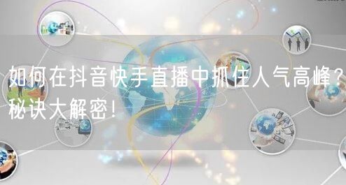如何在抖音快手直播中抓住人气高峰？秘诀大解密！