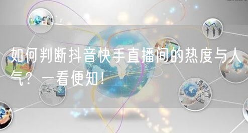 如何判断抖音快手直播间的热度与人气？一看便知！