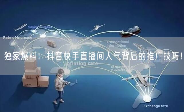 独家爆料：抖音快手直播间人气背后的推广技巧！