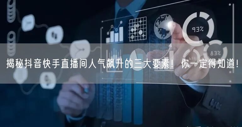 揭秘抖音快手直播间人气飙升的三大要素！你一定得知道！