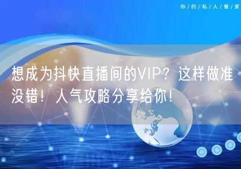 想成为抖快直播间的VIP？这样做准没错！人气攻略分享给你！