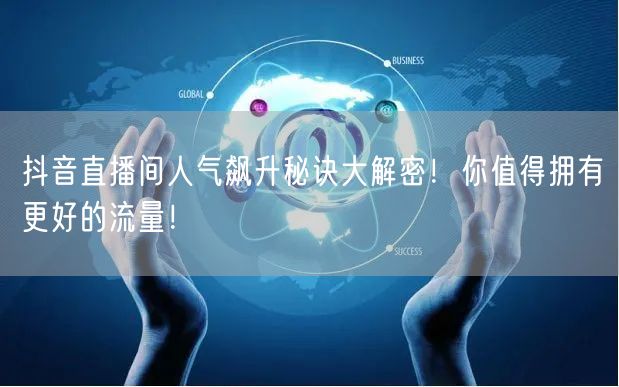 抖音直播间人气飙升秘诀大解密！你值得拥有更好的流量！