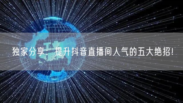 独家分享：提升抖音直播间人气的五大绝招！